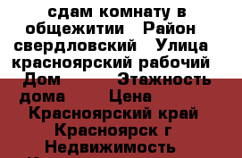 сдам комнату в общежитии › Район ­ свердловский › Улица ­ красноярский рабочий › Дом ­ 166 › Этажность дома ­ 5 › Цена ­ 8 500 - Красноярский край, Красноярск г. Недвижимость » Квартиры аренда   . Красноярский край,Красноярск г.